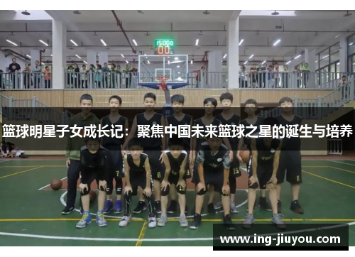 篮球明星子女成长记：聚焦中国未来篮球之星的诞生与培养