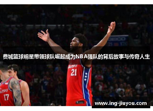 费城篮球明星带领球队崛起成为NBA强队的背后故事与传奇人生