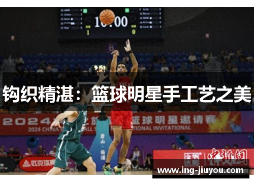 钩织精湛：篮球明星手工艺之美